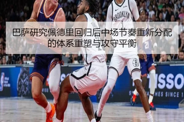 巴萨研究佩德里回归后中场节奏重新分配的体系重塑与攻守平衡