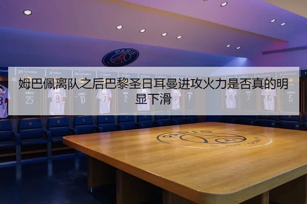 姆巴佩离队之后巴黎圣日耳曼进攻火力是否真的明显下滑
