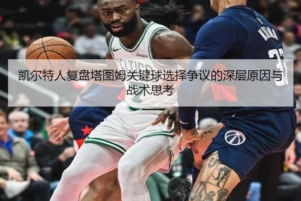 凯尔特人复盘塔图姆关键球选择争议的深层原因与战术思考