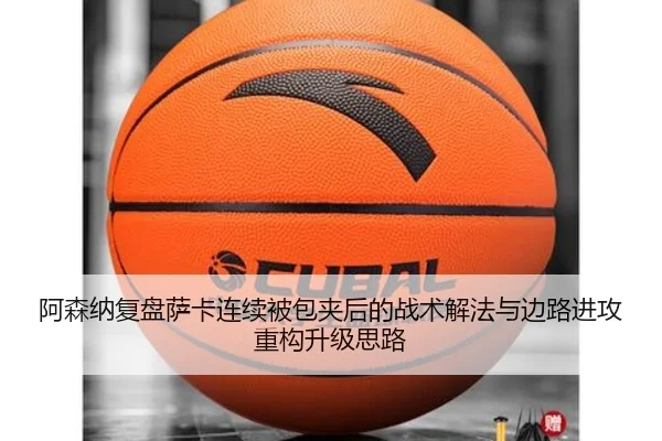 阿森纳复盘萨卡连续被包夹后的战术解法与边路进攻重构升级思路 - aoko