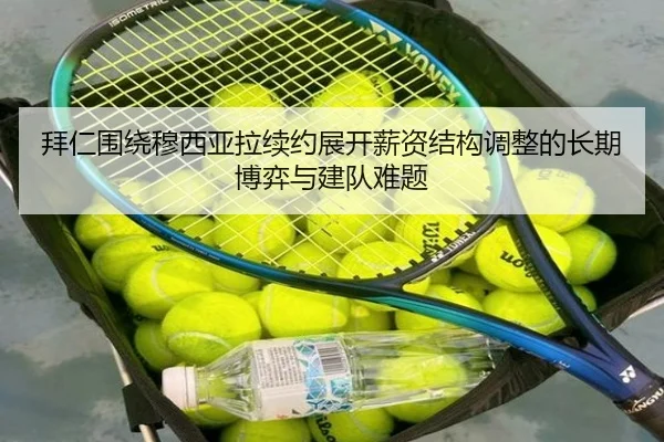 拜仁围绕穆西亚拉续约展开薪资结构调整的长期博弈与建队难题