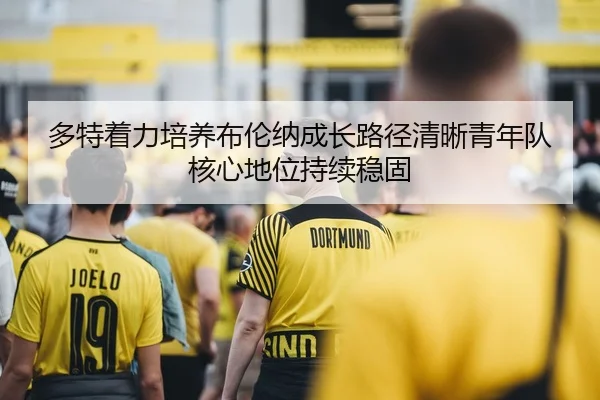多特着力培养布伦纳成长路径清晰青年队核心地位持续稳固