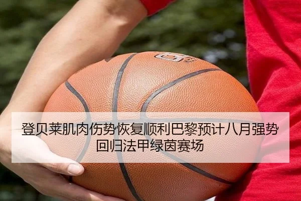 登贝莱肌肉伤势恢复顺利巴黎预计八月强势回归法甲绿茵赛场
